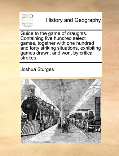 Guide to the game of draughts. Containing five hundred select games, together with one hundred and forty striking situations, exhibiting games drawn, and won, by critical strokes