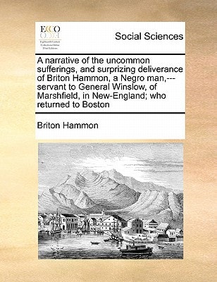 A narrative of the uncommon sufferings, and surprizing deliverance of Briton Hammon, a Negro man,---servant to General Winslow, of Marshfield, in New-England; who returned to Boston