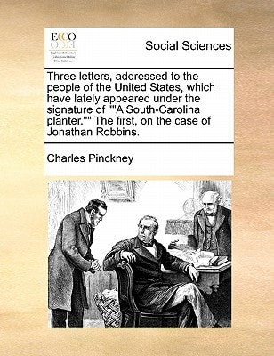 Three letters, addressed to the people of the United States, which have lately appeared under the signature of ""A South-Carolina planter."" The first, on the case of Jonathan Robbins.