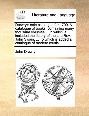 Drewry's sale catalogue for 1790. A catalogue of books, containing many thousand volumes ... in which is included the library of the late Rev. John ... To which is added a catalogue of modern music