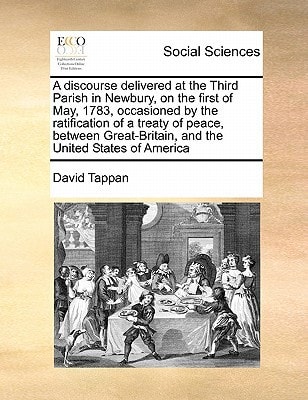 A discourse delivered at the Third Parish in Newbury, on the first of May, 1783, occasioned by the ratification of a treaty of peace, between Great-Britain, and the United States of America