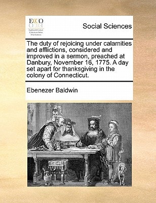 The duty of rejoicing under calamities and afflictions, considered and improved in a sermon, preached at Danbury, November 16, 1775. A day set apart for thanksgiving in the colony of Connecticut.