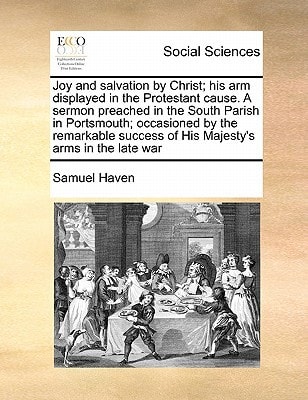 Joy and salvation by Christ; his arm displayed in the Protestant cause. A sermon preached in the South Parish in Portsmouth; occasioned by the remarkable success of His Majesty's arms in the late war