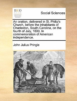 An oration, delivered in St. Philip's Church, before the inhabitants of Charleston, South-Carolina, on the fourth of July, 1800. In commemoration of American independence.