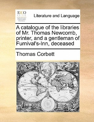 A catalogue of the libraries of Mr. Thomas Newcomb, printer, and a gentleman of Furnival's-Inn, deceased