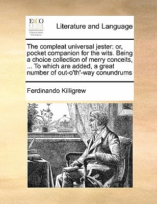 The compleat universal jester: or, pocket companion for the wits. Being a choice collection of merry conceits, ... To which are added, a great number of out-o'th'-way conundrums