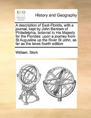 A description of East-Florida, with a journal, kept by John Bartram of Philadelphia, botanist to His Majesty for the Floridas: upon a journey from St ... St John, as far as the lakes fourth edition