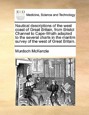 Nautical descriptions of the west coast of Great Britain, from Bristol Channel to Cape-Wrath adapted to the several charts in the maritim survey of the west of Great Britain.