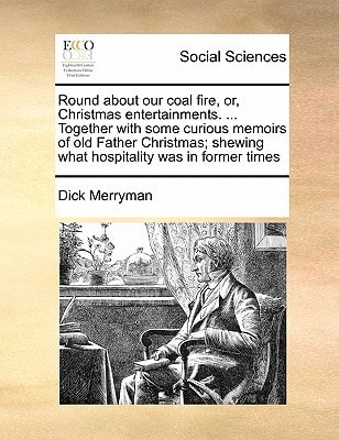 Round about our coal fire, or, Christmas entertainments. ... Together with some curious memoirs of old Father Christmas; shewing what hospitality was in former times