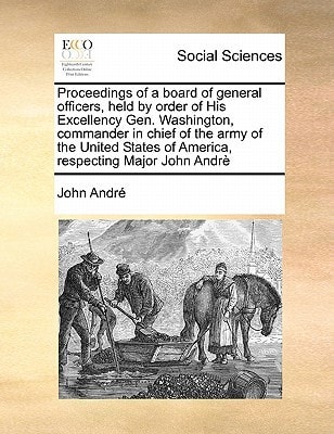 Proceedings of a Board of General Officers, Held by Order of His Excellency Gen. Washington, Commander in Chief of the Army of the United States of America, Respecting Major John Andre