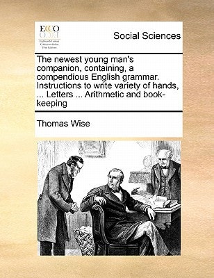 The newest young man's companion, containing, a compendious English grammar. Instructions to write variety of hands, ... Letters ... Arithmetic and book-keeping