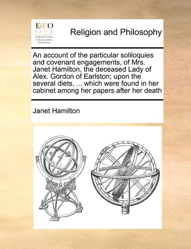 An account of the particular soliloquies and covenant engagements, of Mrs. Janet Hamilton, the deceased Lady of Alex. Gordon of Earlston; upon the ... her cabinet among her papers after her death