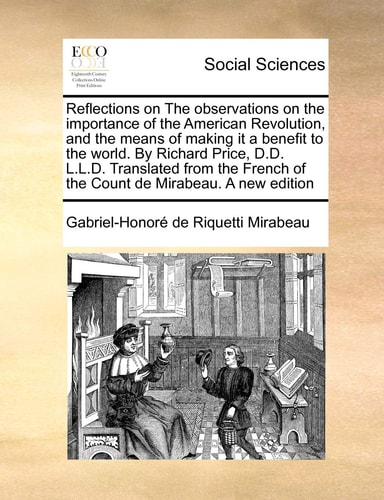 Reflections on The observations on the importance of the American Revolution, and the means of making it a benefit to the world. By Richard Price, ... of the Count de Mirabeau. A new edition