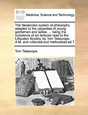 The Newtonian system of philosophy adapted to the capacities of young gentlemen and ladies. ... being the substance of six lectures read to the ... A.M. and collected and methodized ed 7