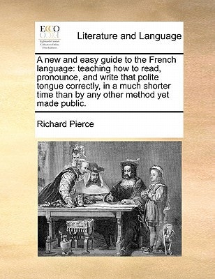 A new and easy guide to the French language: teaching how to read, pronounce, and write that polite tongue correctly, in a much shorter time than by any other method yet made public.