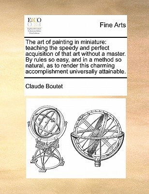 The art of painting in miniature: teaching the speedy and perfect acquisition of that art without a master. By rules so easy, and in a method so ... accomplishment universally attainable.