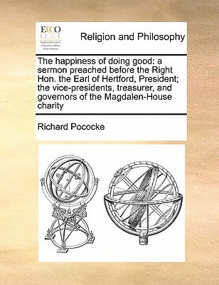 The happiness of doing good: a sermon preached before the Right Hon. the Earl of Hertford, President; the vice-presidents, treasurer, and governors of the Magdalen-House charity