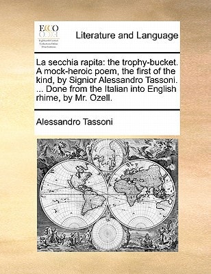La secchia rapita: the trophy-bucket. A mock-heroic poem, the first of the kind, by Signior Alessandro Tassoni. ... Done from the Italian into English rhime, by Mr. Ozell.