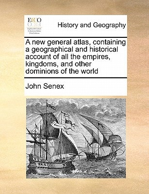 A new general atlas, containing a geographical and historical account of all the empires, kingdoms, and other dominions of the world