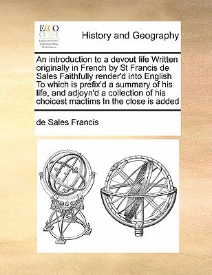 An introduction to a devout life Written originally in French by St Francis de Sales Faithfully render'd into English To which is prefix'd a summary ... of his choicest mactims In the close is added
