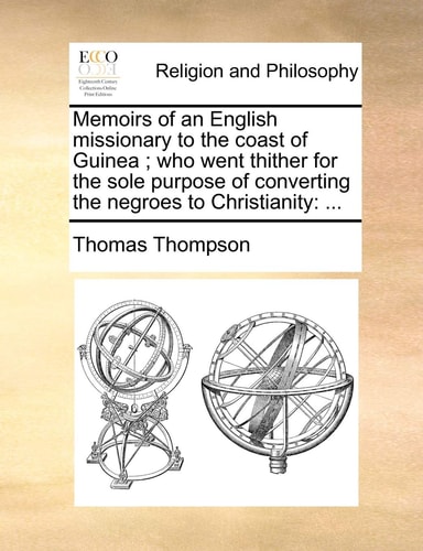 Memoirs of an English missionary to the coast of Guinea; who went thither for the sole purpose of converting the negroes to Christianity: ...