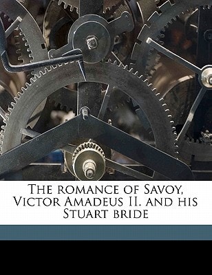 The romance of Savoy, Victor Amadeus II. and his Stuart bride