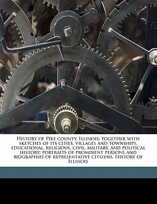 History of Pike county, Illinois; together with sketches of its cities, villages and townships, educational, religious, civil, military, and political ... representative citizens. History of Illinois