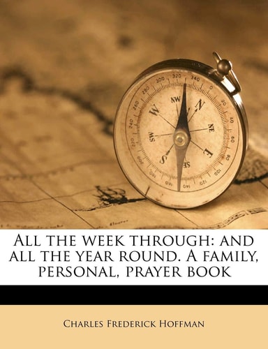 All the week through: and all the year round. A family, personal, prayer book