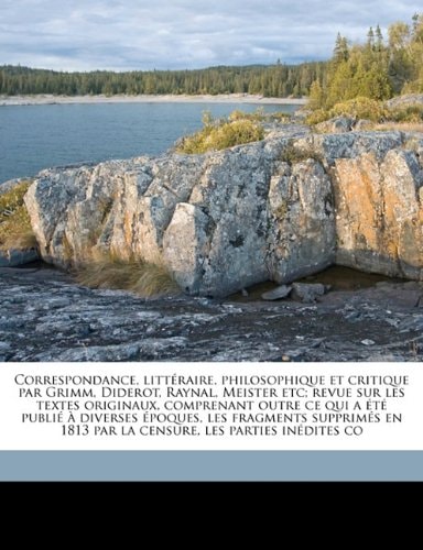 Correspondance, littéraire, philosophique et critique par Grimm, Diderot, Raynal, Meister etc; revue sur les textes originaux, comprenant outre ce qui ... 1813 par la censure, les parties inédites co