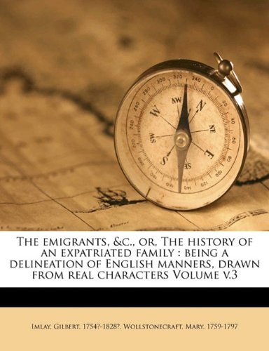 The emigrants, &c., or, The history of an expatriated family: being a delineation of English manners, drawn from real characters Volume v.3
