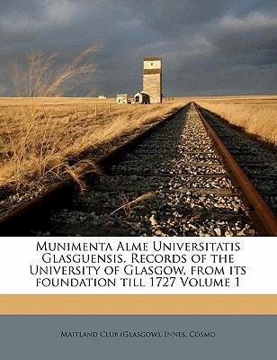 Munimenta Alme Universitatis Glasguensis. Records of the University of Glasgow, from its foundation till 1727 Volume 1