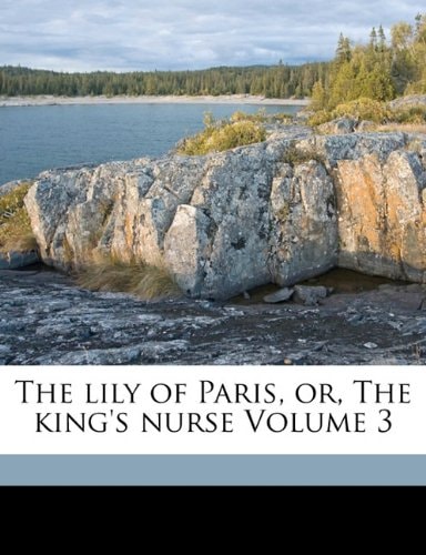 The lily of Paris, or, The king's nurse Volume 3