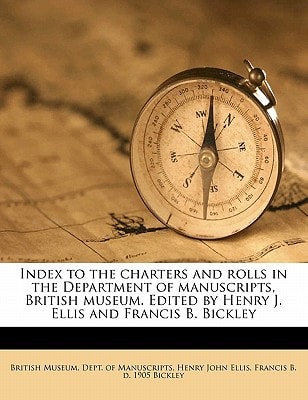 Index to the Charters and Rolls in the Department of Manuscripts, British Museum. Edited by Henry J. Ellis and Francis B. Bickley