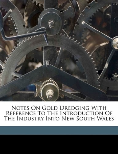 Notes on gold dredging with reference to the introduction of the industry into New South Wales