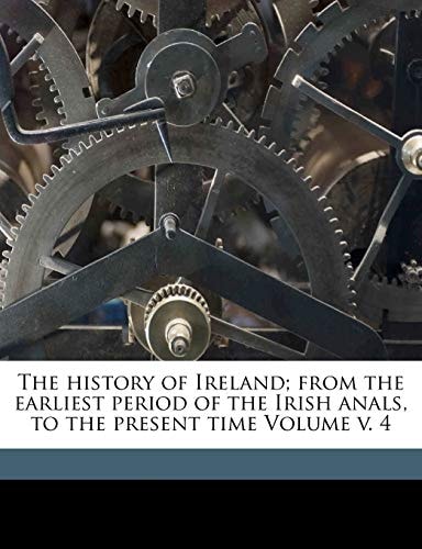 The history of Ireland; from the earliest period of the Irish anals, to the present time Volume v. 4