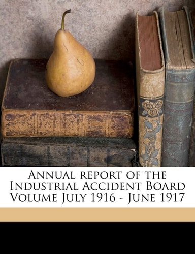 Annual report of the Industrial Accident Board Volume July 1916 - June 1917