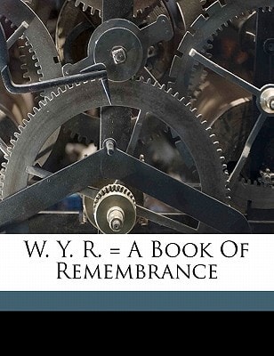 W. Y. R. = A book of remembrance