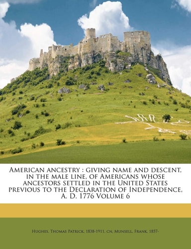 American ancestry: giving name and descent, in the male line, of Americans whose ancestors settled in the United States previous to the Declaration of Independence, A. D. 1776 Volume 6