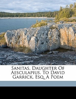 Sanitas, daughter of AEsculapius. To David Garrick, esq. A poem