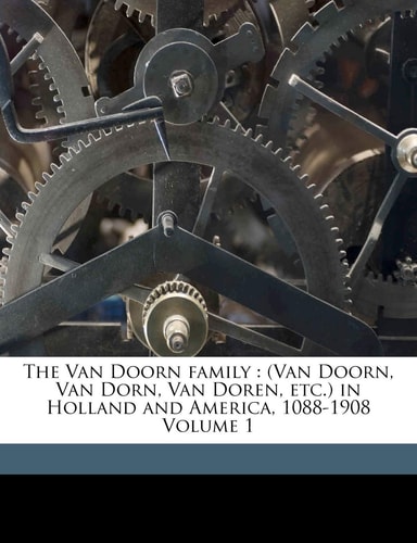 The Van Doorn family: (Van Doorn, Van Dorn, Van Doren, etc.) in Holland and America, 1088-1908 Volume 1