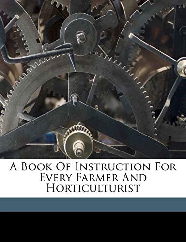 A book of instruction for every farmer and horticulturist