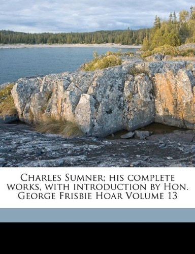 Charles Sumner; his complete works, with introduction by Hon. George Frisbie Hoar Volume 13