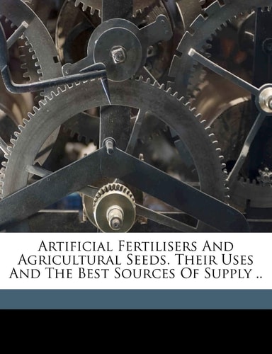 Artificial fertilisers and agricultural seeds. Their uses and the best sources of supply ..