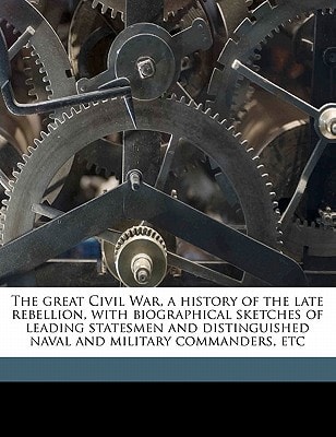 The great Civil War, a history of the late rebellion, with biographical sketches of leading statesmen and distinguished naval and military commanders, etc Volume 3