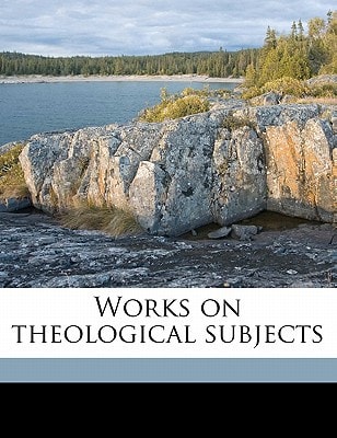 Works on theological subjects Volume 1