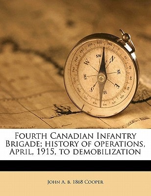 Fourth Canadian Infantry Brigade; history of operations, April, 1915, to demobilization