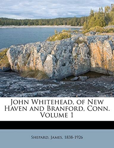 John Whitehead, of New Haven and Branford, Conn. Volume 1