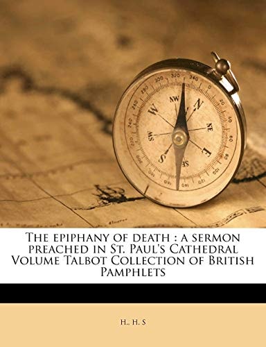 The epiphany of death: a sermon preached in St. Paul's Cathedral Volume Talbot Collection of British Pamphlets