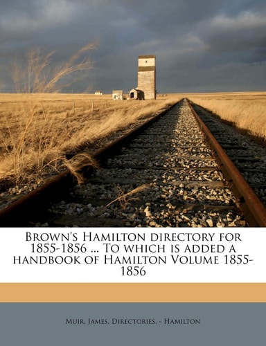 Brown's Hamilton directory for 1855-1856 ... To which is added a handbook of Hamilton Volume 1855-1856