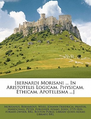 [bernardi Morisani ... In Aristotelis Logicam, Physicam, Ethicam, Apotelesma ...]